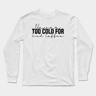 Never Too Cold For Iced Coffee Long Sleeve T-Shirt